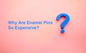 Why Are Enamel Pins So Expensive